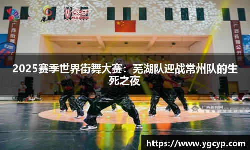 2025赛季世界街舞大赛：芜湖队迎战常州队的生死之夜