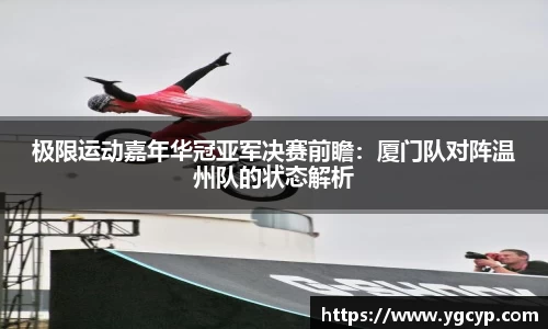 极限运动嘉年华冠亚军决赛前瞻：厦门队对阵温州队的状态解析