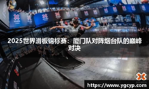 2025世界滑板锦标赛：厦门队对阵烟台队的巅峰对决