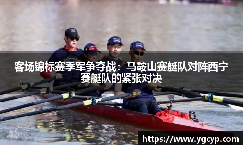 客场锦标赛季军争夺战：马鞍山赛艇队对阵西宁赛艇队的紧张对决