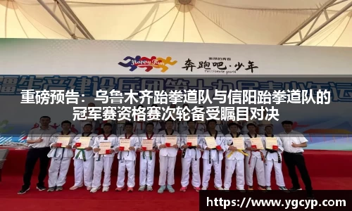 重磅预告：乌鲁木齐跆拳道队与信阳跆拳道队的冠军赛资格赛次轮备受瞩目对决
