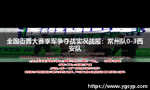 全国街舞大赛季军争夺战实况战报：常州队0-3西安队