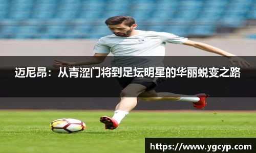 迈尼昂：从青涩门将到足坛明星的华丽蜕变之路