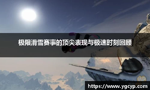 极限滑雪赛事的顶尖表现与极速时刻回顾