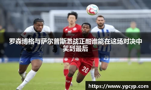 罗森博格与萨尔普斯激战正酣谁能在这场对决中笑到最后