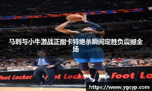 马刺与小牛激战正酣卡特绝杀瞬间定胜负震撼全场